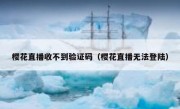 樱花直播收不到验证码（樱花直播无法登陆）