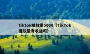 tiktok播放量5000（TikTok播放量有收益吗）