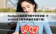 facebook最新版下载中文安卓版（facebook下载安卓版中文版下载）