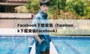 Facebook下载安装（facebook下载安装Facebook）