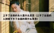 上不了台面的女人是什么意思（上不了台面的人别做下不了台面的事什么意思）