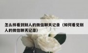 怎么样看到别人的微信聊天记录（如何看见别人的微信聊天记录）