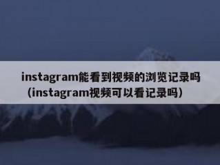 instagram能看到视频的浏览记录吗（instagram视频可以看记录吗）