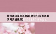 推特通讯录怎么关闭（twitter怎么取消同步通讯录）