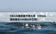 tiktok播放量只有几百（tiktok播放量在100到200之间）