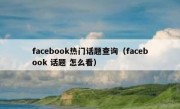 facebook热门话题查询（facebook 话题 怎么看）