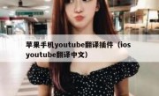 苹果手机youtube翻译插件（ios youtube翻译中文）