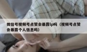 微信号视频号点赞会暴露lp吗（视频号点赞会暴露个人信息吗）