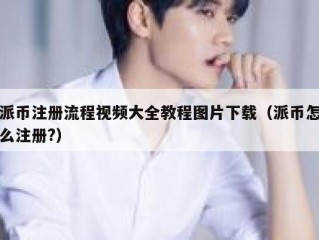 派币注册流程视频大全教程图片下载（派币怎么注册?）