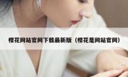 樱花网站官网下载最新版（樱花是网站官网）