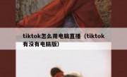 tiktok怎么用电脑直播（tiktok有没有电脑版）