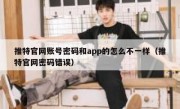 推特官网账号密码和app的怎么不一样（推特官网密码错误）