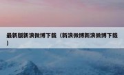 最新版新浪微博下载（新浪微博新浪微博下载）
