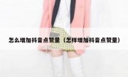 怎么增加抖音点赞量（怎样增加抖音点赞量）