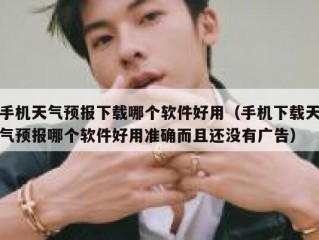 手机天气预报下载哪个软件好用（手机下载天气预报哪个软件好用准确而且还没有广告）
