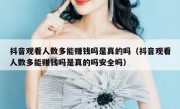 抖音观看人数多能赚钱吗是真的吗（抖音观看人数多能赚钱吗是真的吗安全吗）