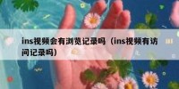 ins视频会有浏览记录吗（ins视频有访问记录吗）