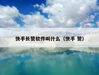 快手长赞软件叫什么（快手 赞）