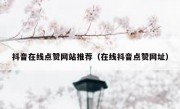抖音在线点赞网站推荐（在线抖音点赞网址）