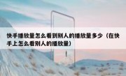 快手播放量怎么看到别人的播放量多少（在快手上怎么看别人的播放量）
