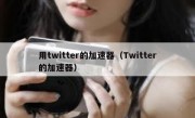 用twitter的加速器（Twitter的加速器）