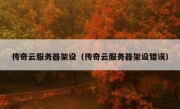 传奇云服务器架设（传奇云服务器架设错误）