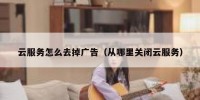 云服务怎么去掉广告（从哪里关闭云服务）