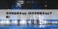 快手粉丝助手app（快手互粉助手app下载）