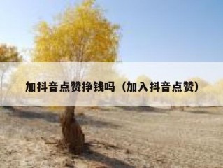 加抖音点赞挣钱吗（加入抖音点赞）