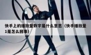 快手上的播放量数字是什么意思（快手播放量1是怎么回事）