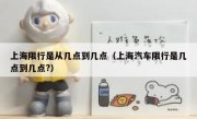 上海限行是从几点到几点（上海汽车限行是几点到几点?）