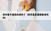 派币是不是真的成功了（派币是真是假能成功吗）