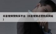 抖音视频赞购买平台（抖音视频点赞购买网站）
