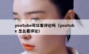 youtube可以看评论吗（youtube 怎么看评论）