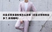 抖音点赞多涨粉慢怎么回事（抖音点赞和粉丝多了,有钱赚吗）