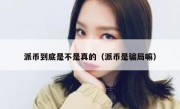派币到底是不是真的（派币是骗局嘛）