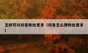 怎样可以抖音粉丝更多（抖音怎么使粉丝更多）