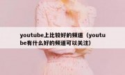 youtube上比较好的频道（youtube有什么好的频道可以关注）