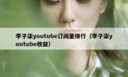 李子柒youtube订阅量排行（李子柒youtube收益）