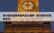 支付宝代收有风险吗怎么解除（支付宝代付风险提示）