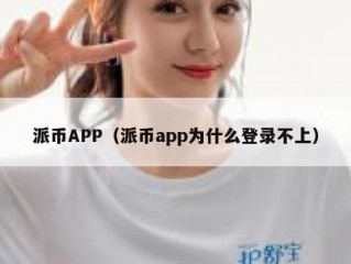 派币APP（派币app为什么登录不上）
