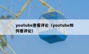 youtube查看评论（youtube如何看评论）