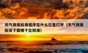 天气预报应用程序在什么位置打开（天气预报应该下载哪个比较准）