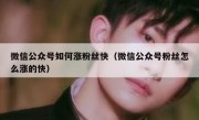 微信公众号如何涨粉丝快（微信公众号粉丝怎么涨的快）