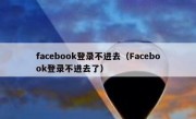 facebook登录不进去（Facebook登录不进去了）