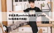手机免费youtube加速器（youtube加速器手机版）