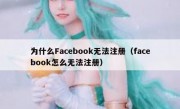 为什么Facebook无法注册（facebook怎么无法注册）