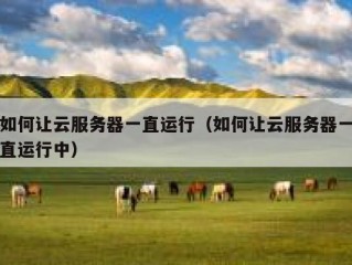 如何让云服务器一直运行（如何让云服务器一直运行中）