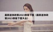 最新退休政策2023表格下载（最新退休政策2023表格下载大全）