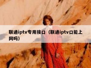 联通iptv专用接口（联通iptv口能上网吗）